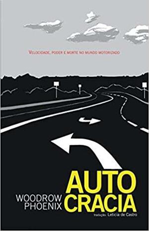 Autocracia: Velocidade, Poder e Morte no Mundo Motorizado by Woodrow Phoenix