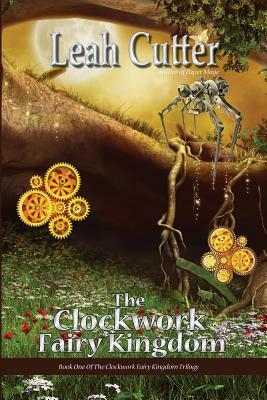 The Clockwork Fairy Kingdom by Leah Cutter