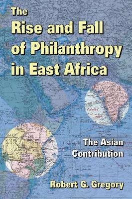 The Rise and Fall of Philanthropy in East Africa: The Asian Contribution by Robert G. Gregory