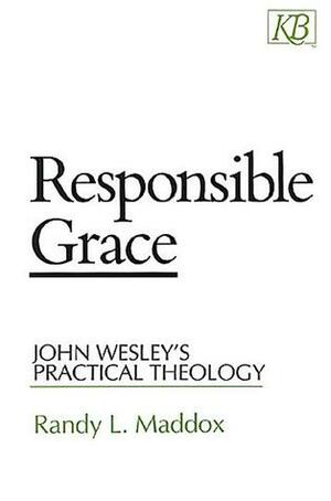 Responsible Grace: John Wesley's Practical Theology by Randy L. Maddox