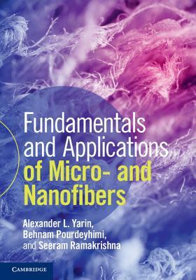 Fundamentals and Applications of Micro- And Nanofibers by Alexander L. Yarin, Behnam Pourdeyhimi, Seeram Ramakrishna