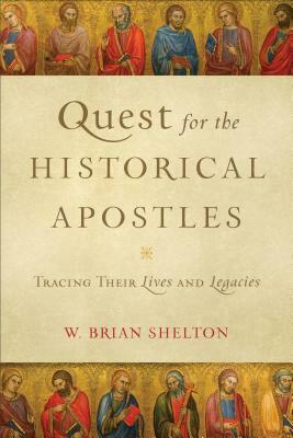 Quest for the Historical Apostles: Tracing Their Lives and Legacies by W. Brian Shelton