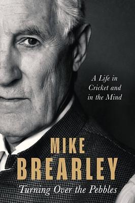 Turning Over the Pebbles: A Life in Cricket and in the Mind by Mike Brearley, Mike Brearley