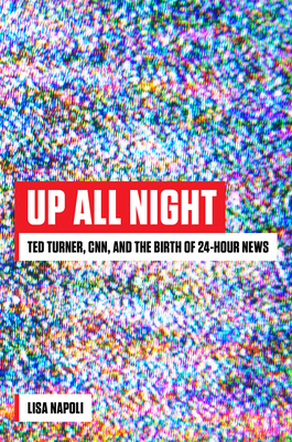 Up All Night: Ted Turner, CNN, and the Birth of 24-Hour News by Lisa Napoli