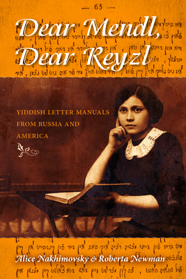 Dear Mendl, Dear Reyzl: Yiddish Letter Manuals from Russia and America by Roberta Newman, Alice Nakhimovsky