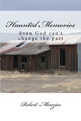 Haunted Memories: Even God can't change the past by Robert Menzies