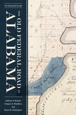 The Old Federal Road in Alabama: An Illustrated Guide by Gregory A. Waselkov, Kathryn H. Braund, Raven M. Christopher