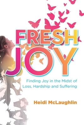 Fresh Joy: Finding Joy in the Midst of Loss, Hardship and Suffering by Heidi McLaughlin