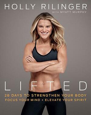 Lifted: 28 Days to Strengthen Your Body, Focus Your Mind, and Elevate Your Spirit by Myatt Murphy, Holly Rilinger