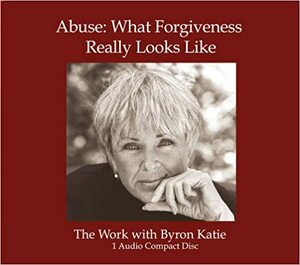 Abuse: What Forgiveness Really Looks Like by Byron Katie