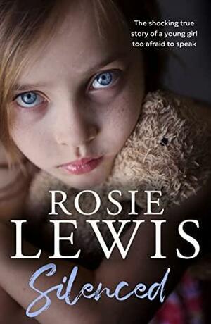 Silenced: the Shocking True Story of a Young Girl Too Afraid to Speak by Rosie Lewis