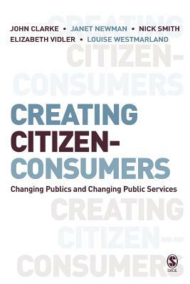 Creating Citizen-Consumers: Changing Publics & Changing Public Services by Nick Smith, Louise Westmarland, John Clarke
