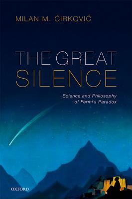 The Great Silence: Science and Philosophy of Fermi's Paradox by Milan M. Ćirković