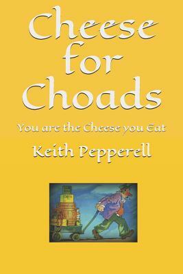Cheese for Choads: You Are the Cheese You Eat by Keith Pepperell