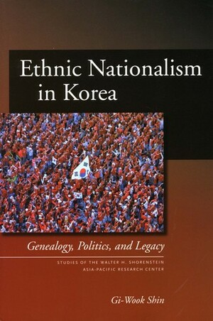 Ethnic Nationalism in Korea: Genealogy, Politics, and Legacy by Gi-Wook Shin