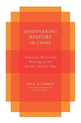 Discovering History in China: American Historical Writing on the Recent Chinese Past by Paul Cohen
