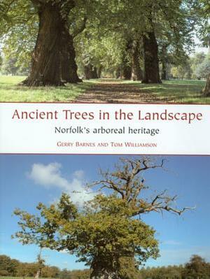 Ancient Trees in the Landscape: Norfolk's Arboreal Heritage by Gerry Barnes, Tom Williamson