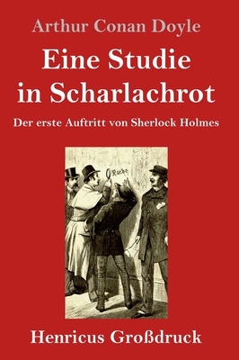 Eine Studie in Scharlachrot (Großdruck): Der erste Auftritt von Sherlock Holmes by Arthur Conan Doyle