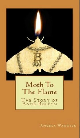 Moth to the Flame: The Story of Anne Boleyn by Angela Warwick