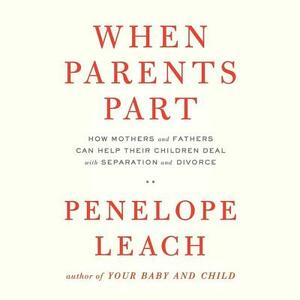 When Parents Part: How Mothers and Fathers Can Help Their Children Deal with Separation and Divorce by Penelope Leach