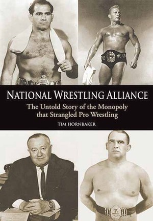National Wrestling Alliance: The Untold Story of the Monopoly That Strangled Pro Wrestling by Tim Hornbaker