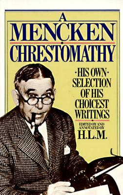 A Mencken Chrestomathy: His Own Selection of His Choicest Writings by H.L. Mencken