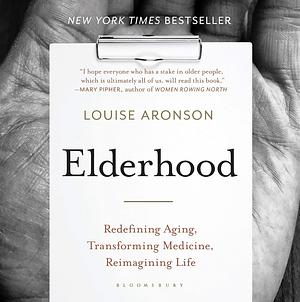 Elderhood: Redefining Aging, Transforming Medicine, Reimagining Life by Louise Aronson