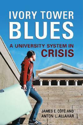 Ivory Tower Blues: A University System in Crisis by James E. Côté