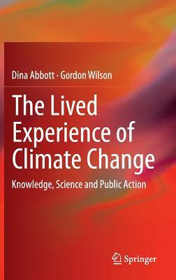 The Lived Experience of Climate Change: Knowledge, Science and Public Action by Dina Abbott, Gordon Wilson