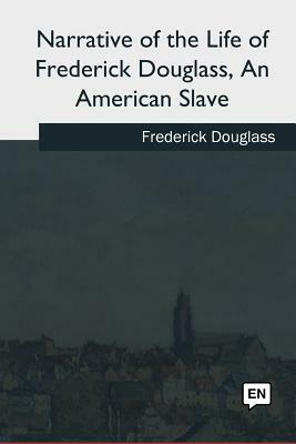 Narrative of the Life of Frederick Douglass, An American Slave by Frederick Douglass