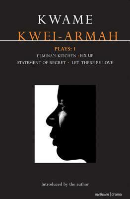 Kwei-Armah Plays: 1: Elmina's Kitchen; Fix Up; Statement of Regret; Let There Be Love by Kwame Kwei-Armah