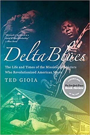 Delta Blues: The Life and Times of the Mississippi Masters Who Revolutionized American Music by Ted Gioia