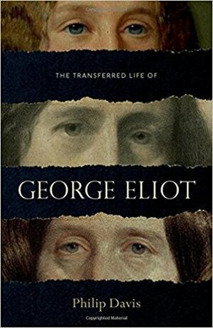 The Transferred Life of George Eliot by Philip Davis