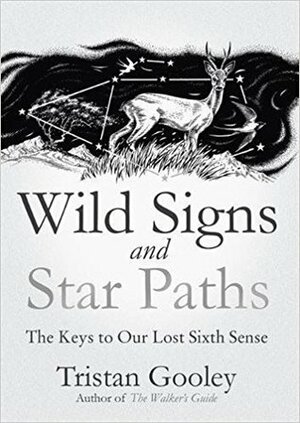 Wild Signs and Star Paths: The Keys to Our Lost Sixth Sense by Tristan Gooley