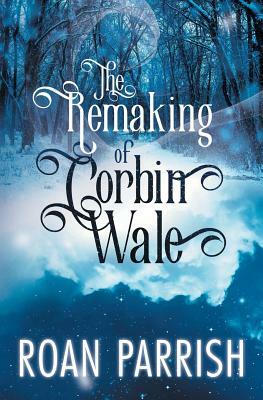 The Remaking of Corbin Wale by Roan Parrish