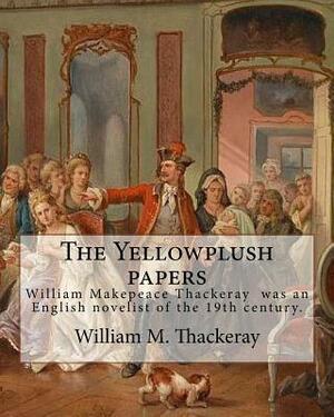 The Yellowplush papers By: William M. Thackeray: William Makepeace Thackeray (18 July 1811 - 24 December 1863) was an English novelist of the 19t by William M. Thackeray