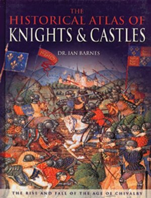 Historical Atlas Of Knights And Castles by Ian Barnes