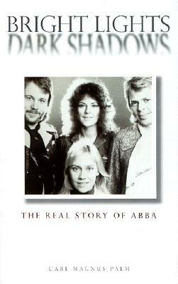 Bright Lights Dark Shadows: The Real Story of Abba by Carl Magnus Palm