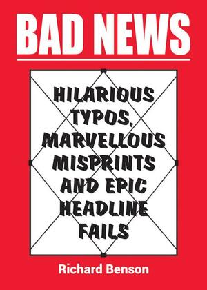 Bad News: Hilarious Typos, Marvellous Misprints and Epic Headline Fails by Richard Benson