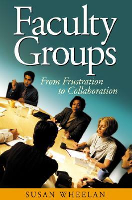 Faculty Groups: From Frustration to Collaboration by Susan a. Wheelan