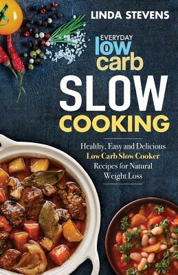 Low Carb Slow Cooking: Healthy, Easy and Delicious Low Carb Slow Cooker Recipes for Ketogenic Weight Loss by Linda Stevens