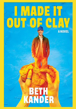 I Made It Out of Clay: A Novel by Beth Kander
