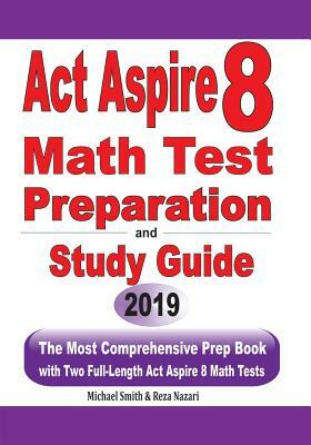 ACT Aspire 8 Math Test Preparation and study guide: The Most Comprehensive Prep Book with Two Full-Length ACT Aspire Math Tests by Michael Smith, Reza Nazari