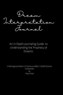 Dream Interpretation Journal: An In-Depth Journaling Guide to Understanding the Prophecy of Dreams by Gustavus Hindman Miller