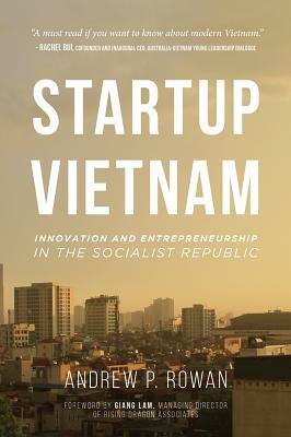 Startup Vietnam: Innovation and Entrepreneurship in the Socialist Republic by Andrew Rowan