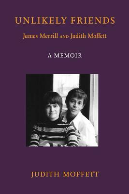 Unlikely Friends James Merrill and Judith Moffett: A Memoir by Judith Moffett