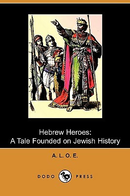 Hebrew Heroes: A Tale Founded on Jewish History (Dodo Press) by L. O. E. A. L. O. E.