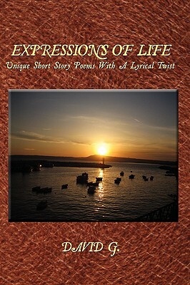 Expressions of Life: Unique Short Story Poems with a Lyrical Twist by David G