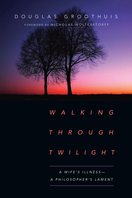 Walking Through Twilight: A Wife's Illness--A Philosopher's Lament by Douglas Groothuis