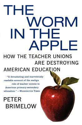 The Worm in the Apple: How the Teacher Unions Are Destroying American Education by Peter Brimelow